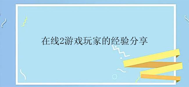 在线2游戏玩家的经验分享