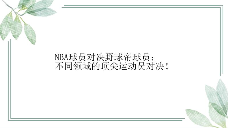 NBA球员对决野球帝球员：不同领域的顶尖运动员对决！