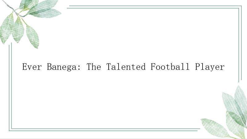 Ever Banega: The Talented Football Player