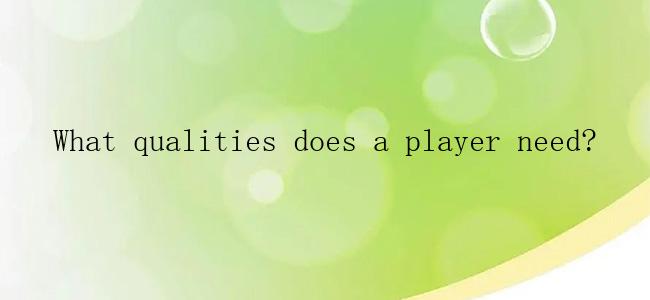 What qualities does a player need?