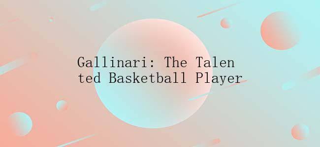 Gallinari: The Talented Basketball Player