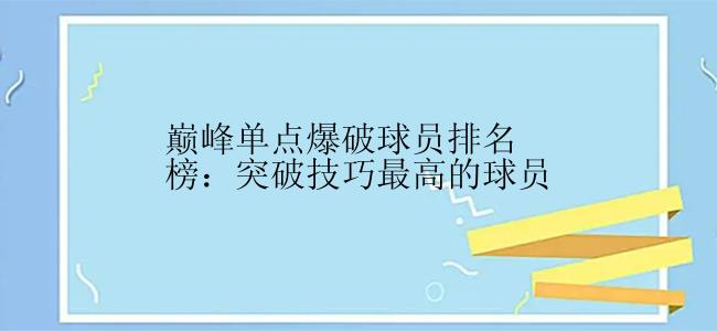 巅峰单点爆破球员排名榜：突破技巧最高的球员