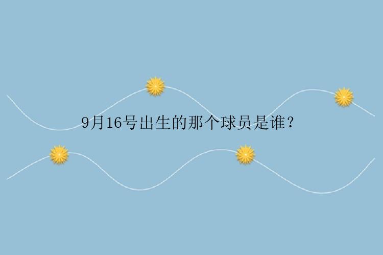 9月16号出生的那个球员是谁？