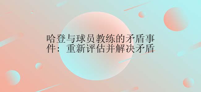 哈登与球员教练的矛盾事件: 重新评估并解决矛盾