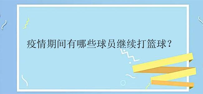 疫情期间有哪些球员继续打篮球？