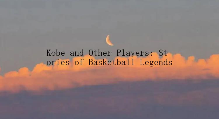 Kobe and Other Players: Stories of Basketball Legends