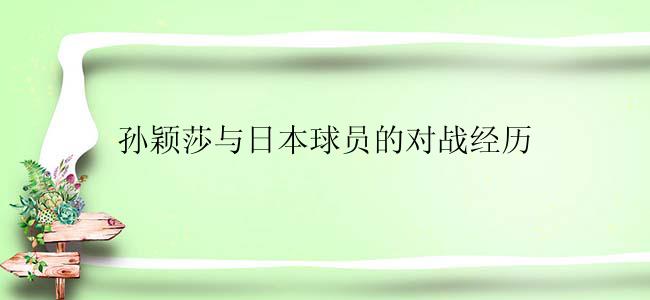 孙颖莎与日本球员的对战经历