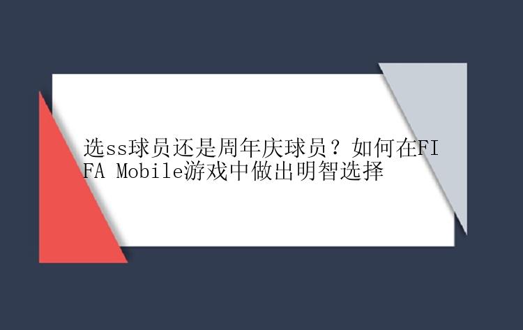 选ss球员还是周年庆球员？如何在FIFA Mobile游戏中做出明智选择