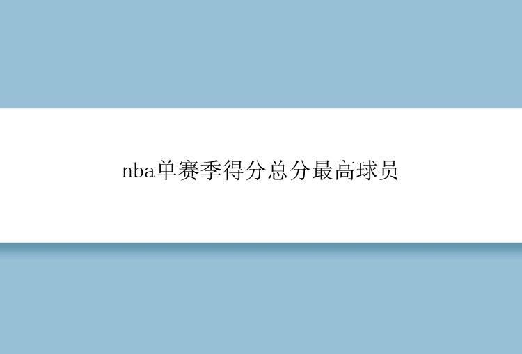 nba单赛季得分总分最高球员