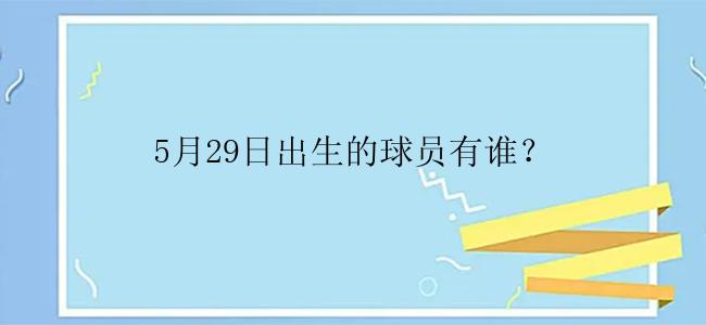 5月29日出生的球员有谁？