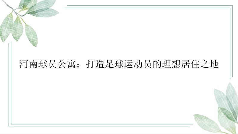 河南球员公寓：打造足球运动员的理想居住之地