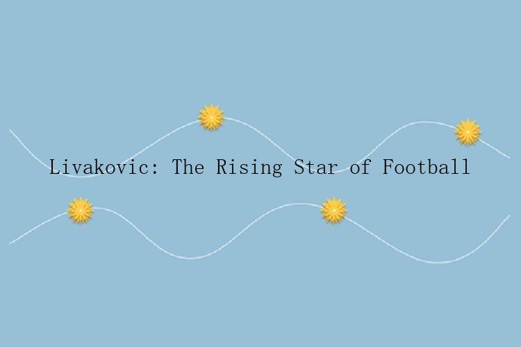 Livakovic: The Rising Star of Football