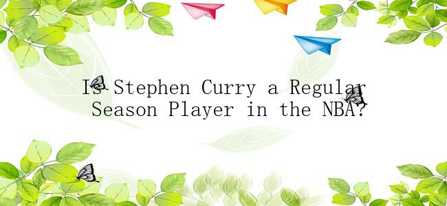 Is Stephen Curry a Regular Season Player in the NBA?
