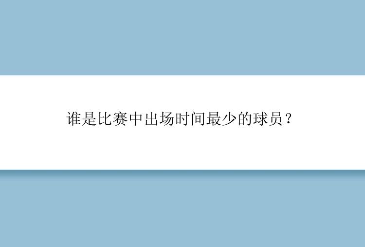 谁是比赛中出场时间最少的球员？