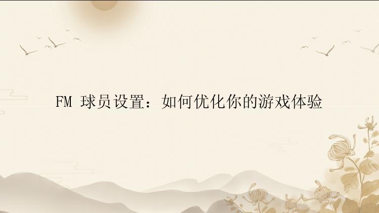 FM 球员设置：如何优化你的游戏体验