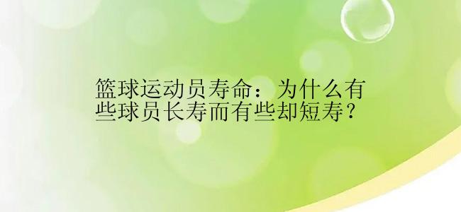 篮球运动员寿命：为什么有些球员长寿而有些却短寿？