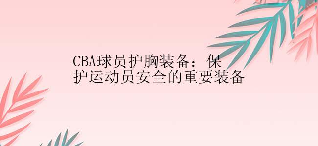 CBA球员护胸装备：保护运动员安全的重要装备