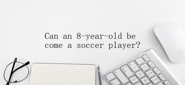 Can an 8-year-old become a soccer player?