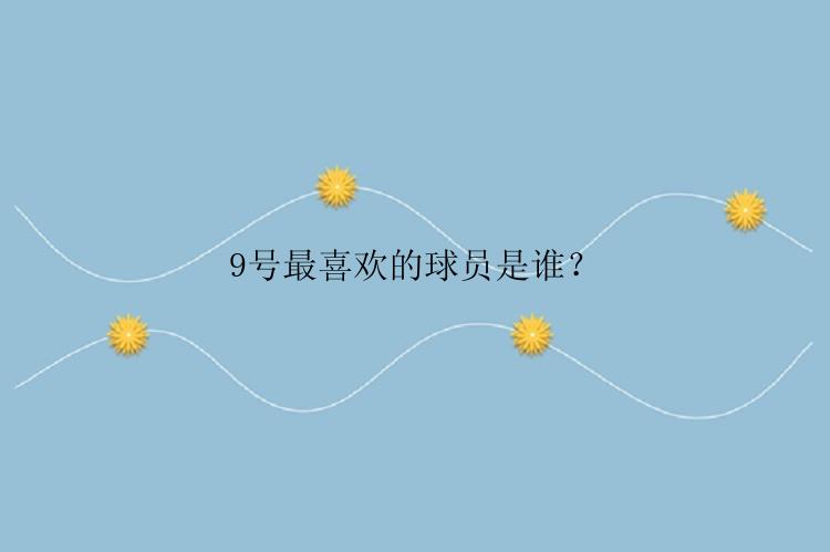 9号最喜欢的球员是谁？