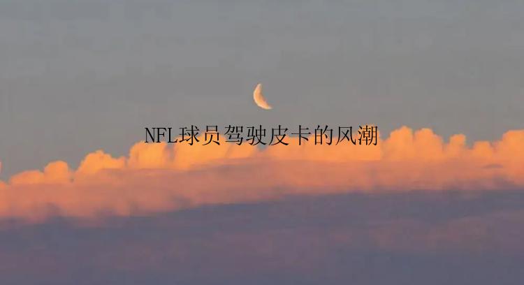 NFL球员驾驶皮卡的风潮