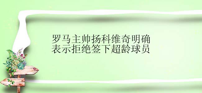 罗马主帅扬科维奇明确表示拒绝签下超龄球员