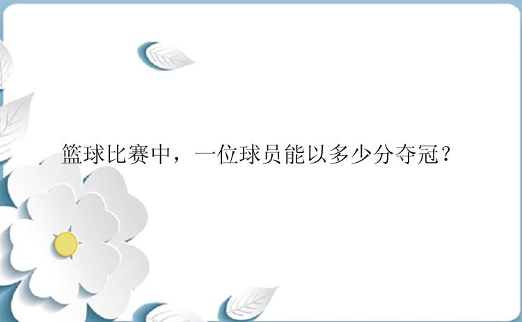 篮球比赛中，一位球员能以多少分夺冠？