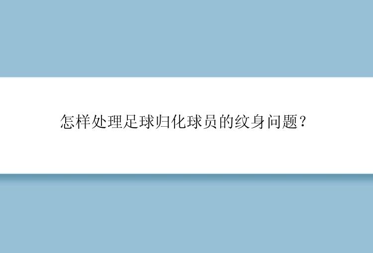 怎样处理足球归化球员的纹身问题？