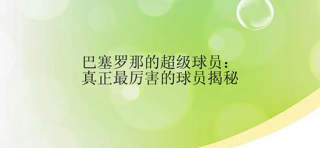 巴塞罗那的超级球员：真正最厉害的球员揭秘