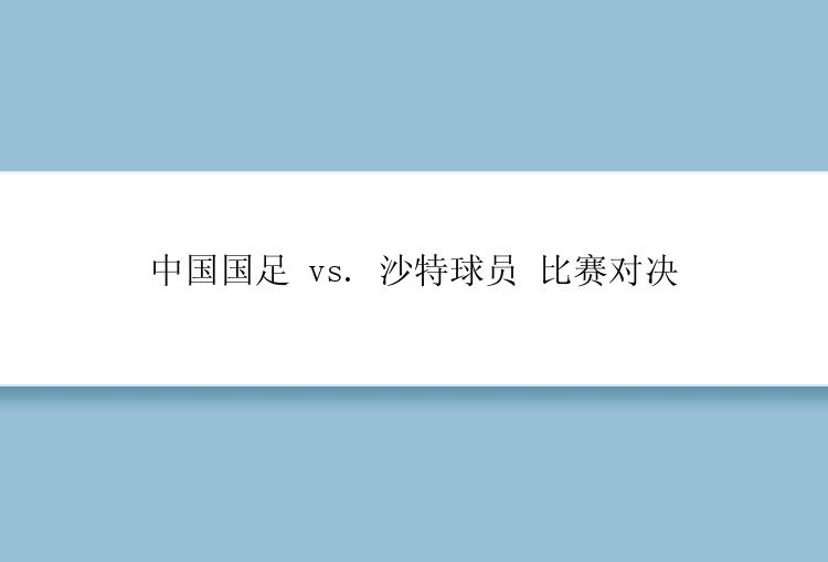 中国国足 vs. 沙特球员 比赛对决