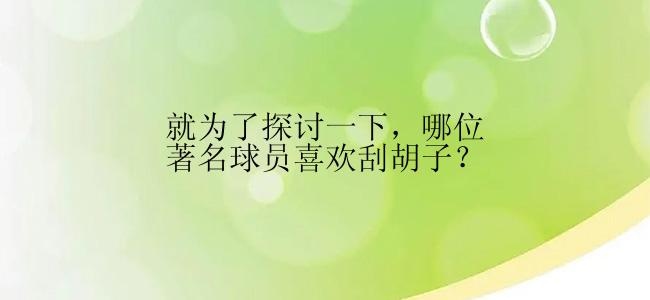 就为了探讨一下，哪位著名球员喜欢刮胡子？