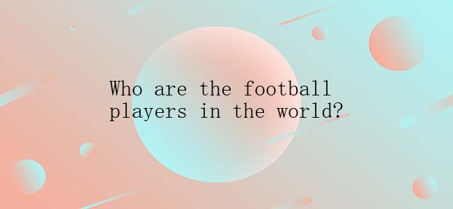 Who are the football players in the world?