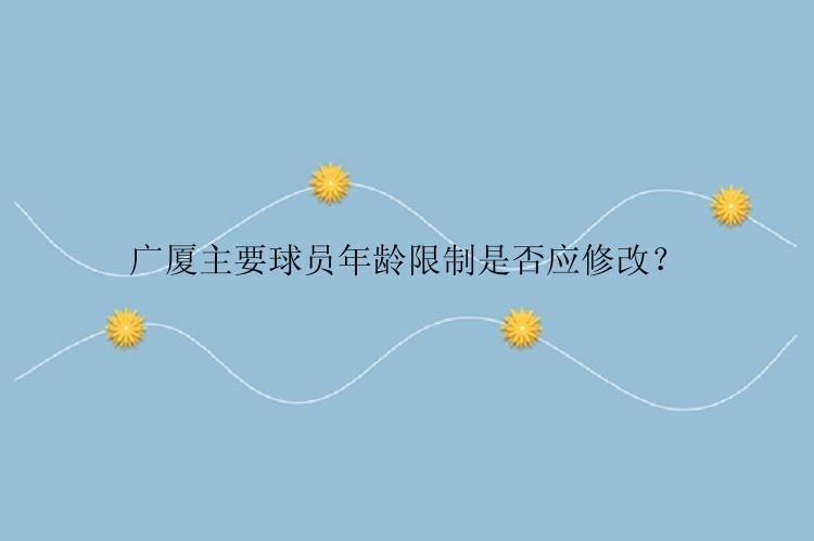 广厦主要球员年龄限制是否应修改？