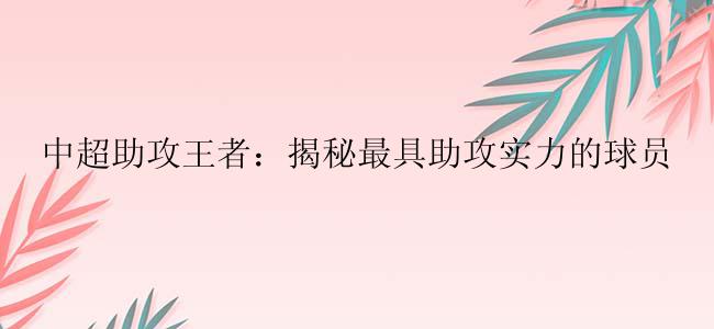 中超助攻王者：揭秘最具助攻实力的球员