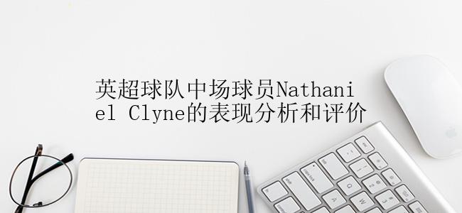 英超球队中场球员Nathaniel Clyne的表现分析和评价
