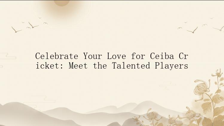 Celebrate Your Love for Ceiba Cricket: Meet the Talented Players