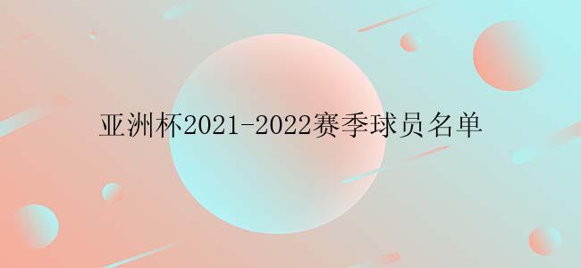 亚洲杯2021-2022赛季球员名单