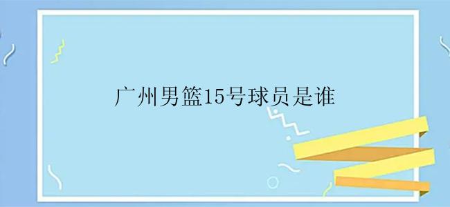 广州男篮15号球员是谁