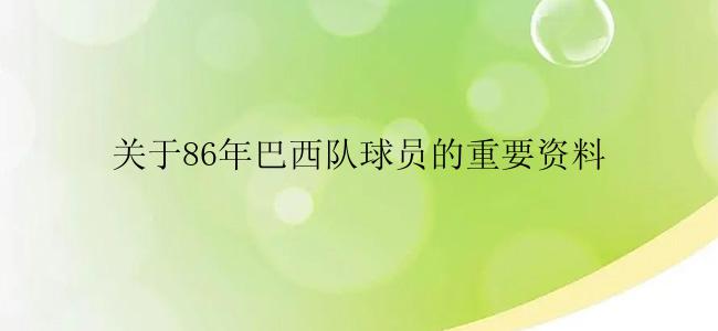 关于86年巴西队球员的重要资料