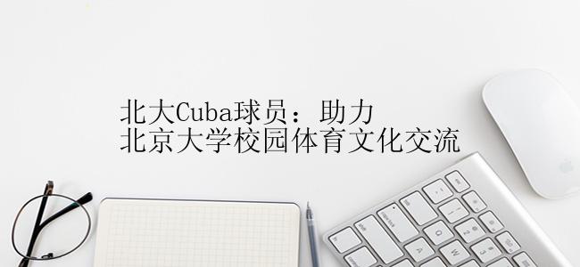 北大Cuba球员：助力北京大学校园体育文化交流