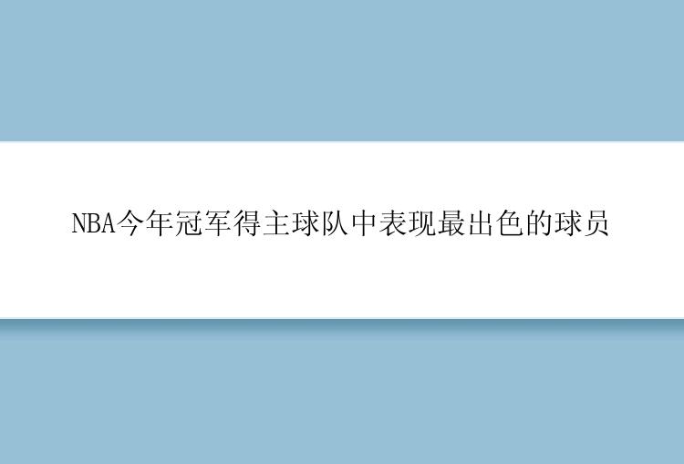 NBA今年冠军得主球队中表现最出色的球员