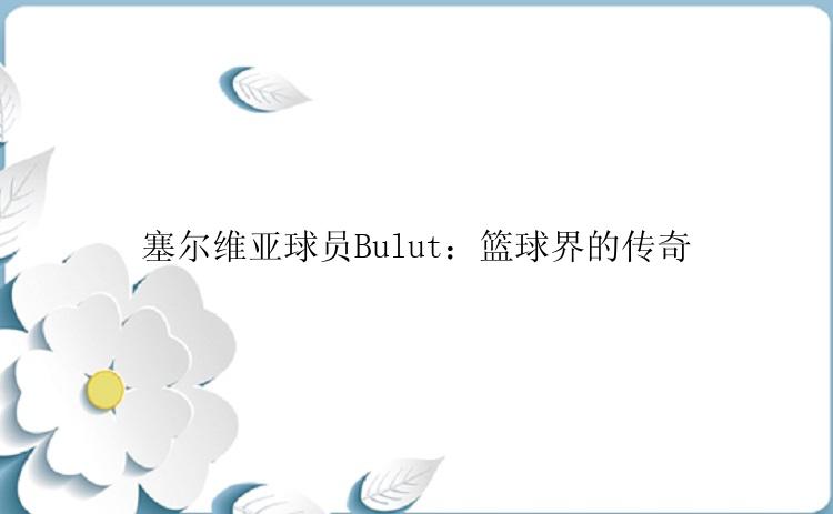 塞尔维亚球员Bulut：篮球界的传奇