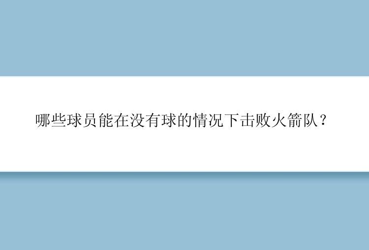 哪些球员能在没有球的情况下击败火箭队？