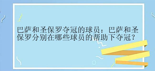 巴萨和圣保罗夺冠的球员：巴萨和圣保罗分别在哪些球员的帮助下夺冠？