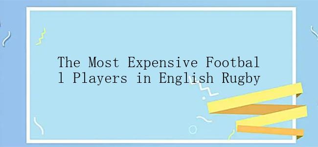 The Most Expensive Football Players in English Rugby