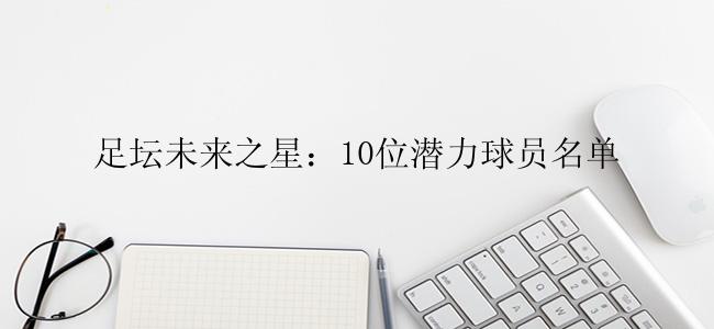 足坛未来之星：10位潜力球员名单