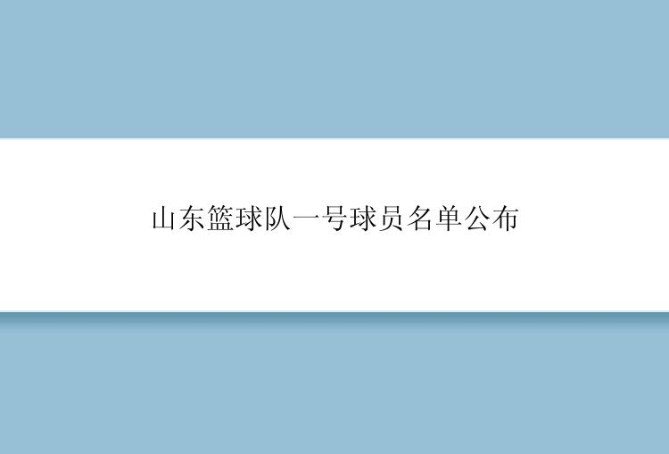 山东篮球队一号球员名单公布