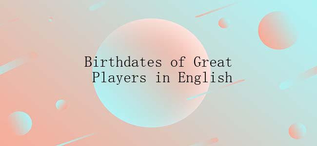 Birthdates of Great Players in English