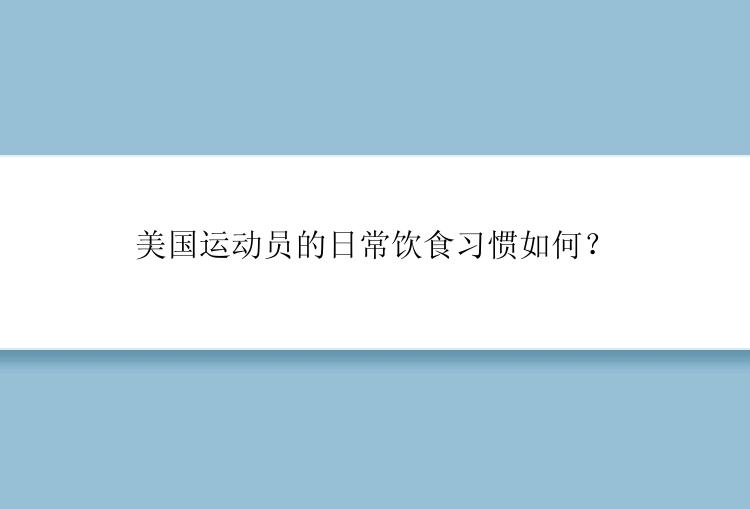 美国运动员的日常饮食习惯如何？