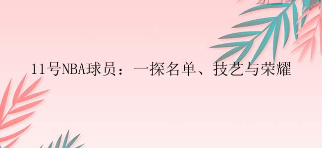 11号NBA球员：一探名单、技艺与荣耀