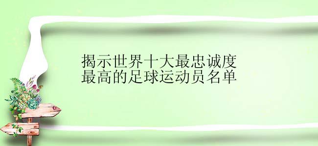 揭示世界十大最忠诚度最高的足球运动员名单